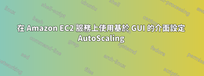 在 Amazon EC2 服務上使用基於 GUI 的介面設定 AutoScaling