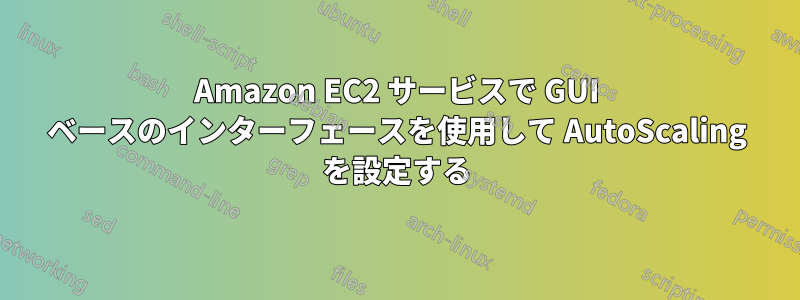 Amazon EC2 サービスで GUI ベースのインターフェースを使用して AutoScaling を設定する