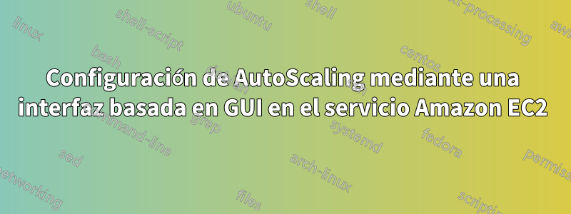 Configuración de AutoScaling mediante una interfaz basada en GUI en el servicio Amazon EC2