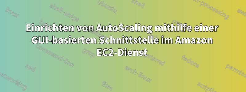 Einrichten von AutoScaling mithilfe einer GUI-basierten Schnittstelle im Amazon EC2-Dienst