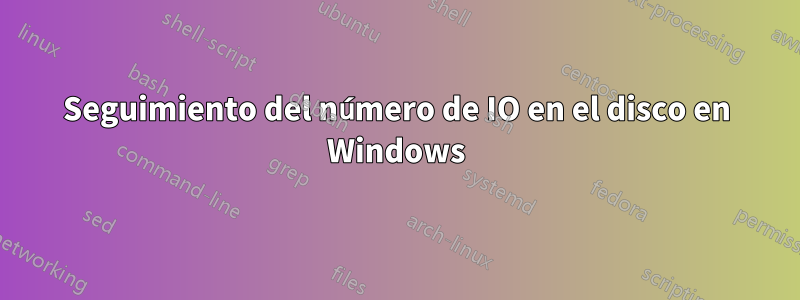 Seguimiento del número de IO en el disco en Windows