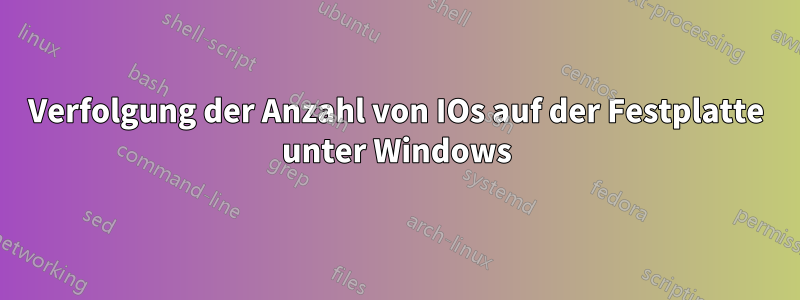 Verfolgung der Anzahl von IOs auf der Festplatte unter Windows