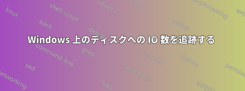 Windows 上のディスクへの IO 数を追跡する