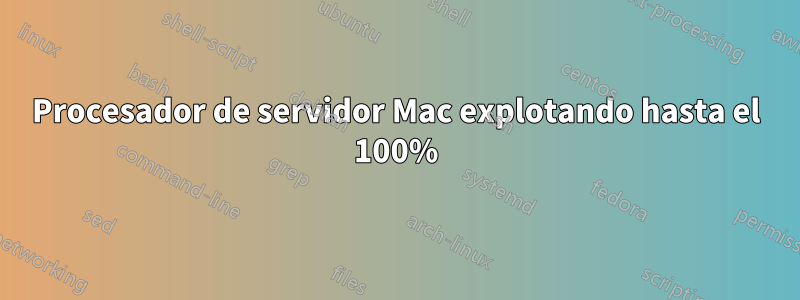 Procesador de servidor Mac explotando hasta el 100%