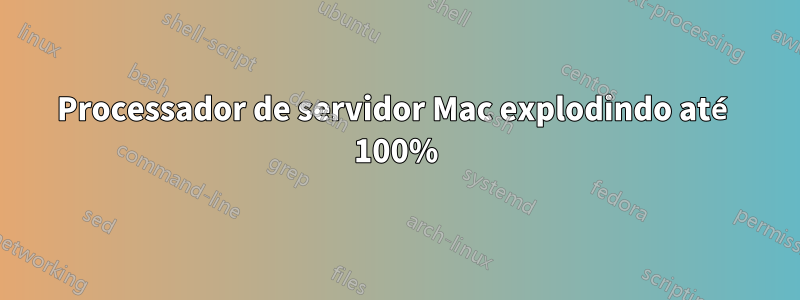 Processador de servidor Mac explodindo até 100%