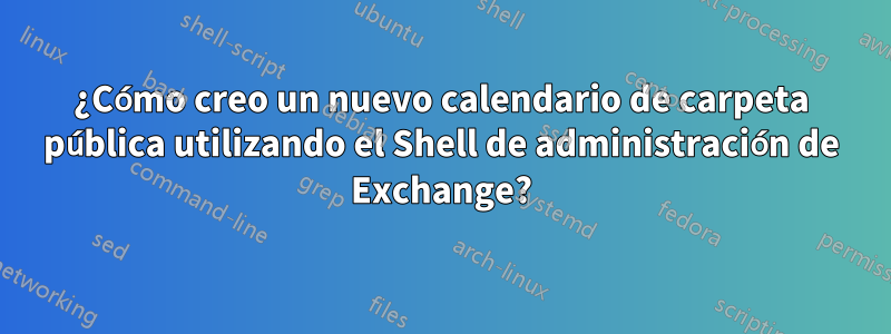 ¿Cómo creo un nuevo calendario de carpeta pública utilizando el Shell de administración de Exchange?