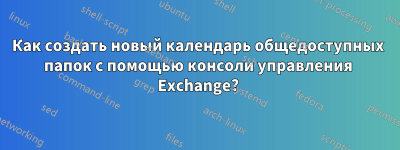 Как создать новый календарь общедоступных папок с помощью консоли управления Exchange?