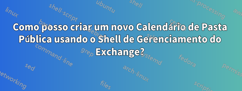Como posso criar um novo Calendário de Pasta Pública usando o Shell de Gerenciamento do Exchange?