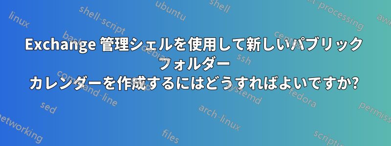 Exchange 管理シェルを使用して新しいパブリック フォルダー カレンダーを作成するにはどうすればよいですか?