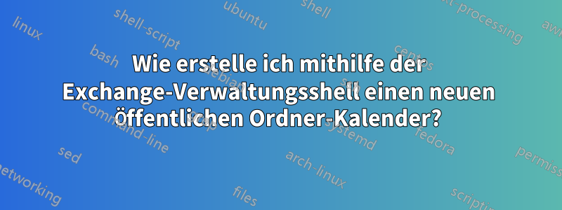 Wie erstelle ich mithilfe der Exchange-Verwaltungsshell einen neuen Öffentlichen Ordner-Kalender?