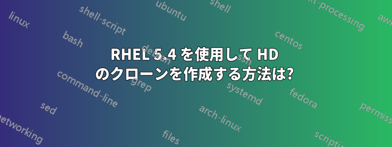 RHEL 5.4 を使用して HD のクローンを作成する方法は?