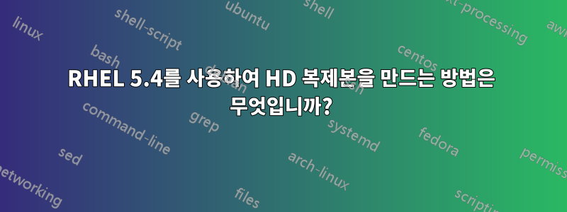RHEL 5.4를 사용하여 HD 복제본을 만드는 방법은 무엇입니까?