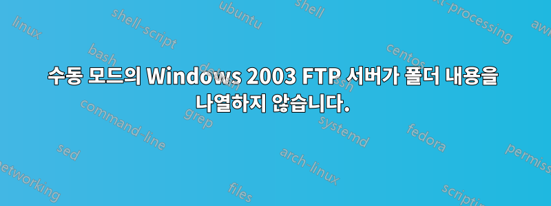 수동 모드의 Windows 2003 FTP 서버가 폴더 내용을 나열하지 않습니다.