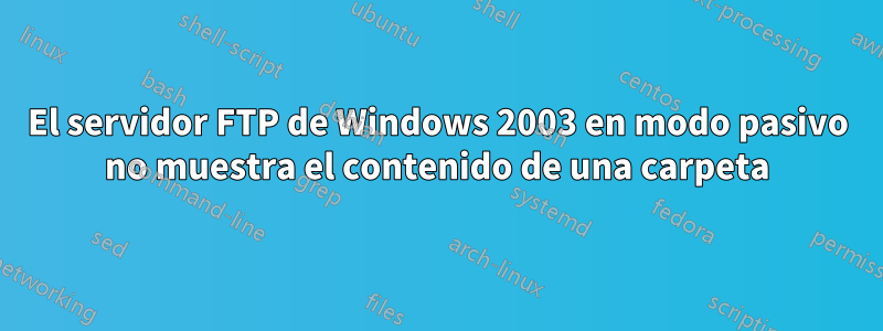 El servidor FTP de Windows 2003 en modo pasivo no muestra el contenido de una carpeta