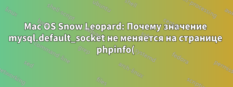 Mac OS Snow Leopard: Почему значение mysql.default_socket не меняется на странице phpinfo()?
