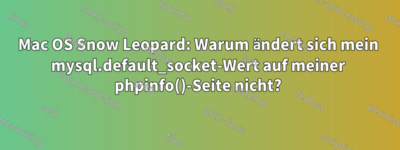 Mac OS Snow Leopard: Warum ändert sich mein mysql.default_socket-Wert auf meiner phpinfo()-Seite nicht?