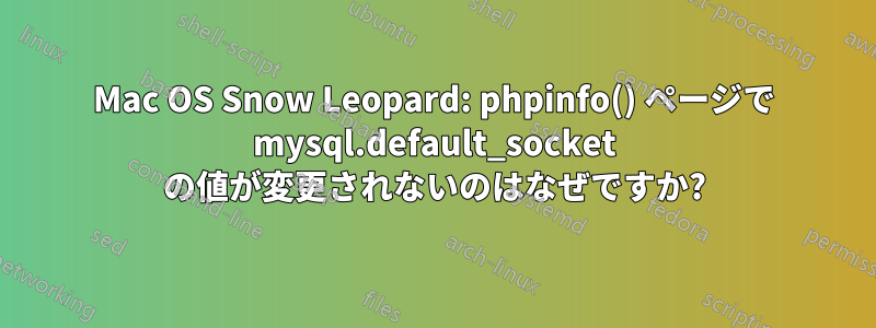 Mac OS Snow Leopard: phpinfo() ページで mysql.default_socket の値が変更されないのはなぜですか?