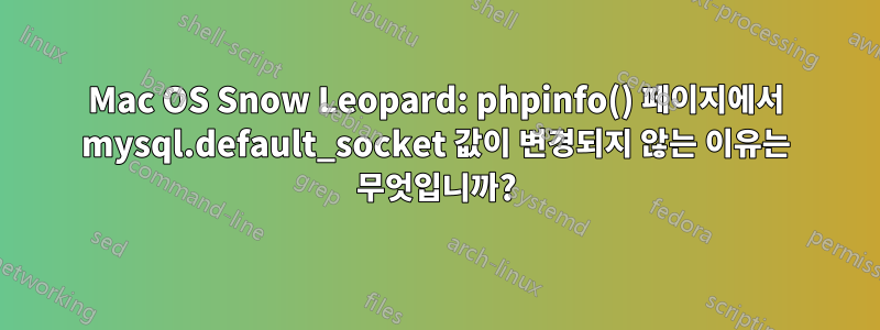 Mac OS Snow Leopard: phpinfo() 페이지에서 mysql.default_socket 값이 변경되지 않는 이유는 무엇입니까?