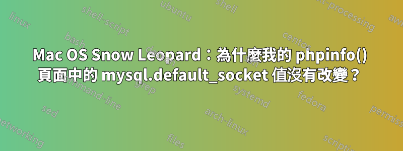 Mac OS Snow Leopard：為什麼我的 phpinfo() 頁面中的 mysql.default_socket 值沒有改變？