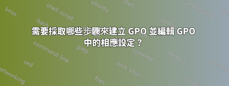 需要採取哪些步驟來建立 GPO 並編輯 GPO 中的相應設定？