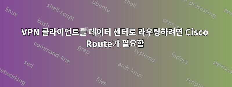 VPN 클라이언트를 데이터 센터로 라우팅하려면 Cisco Route가 필요함
