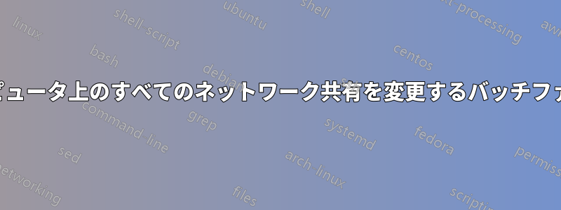 コンピュータ上のすべてのネットワーク共有を変更するバッチファイル