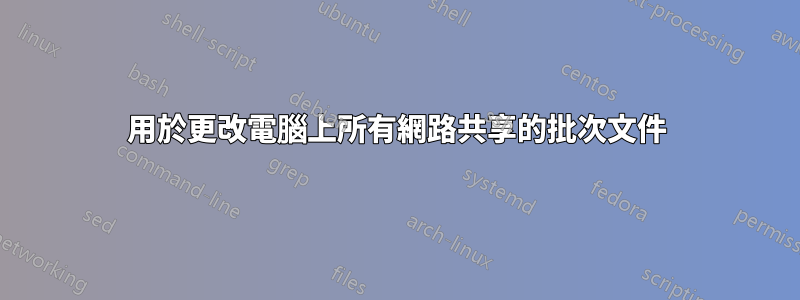 用於更改電腦上所有網路共享的批次文件