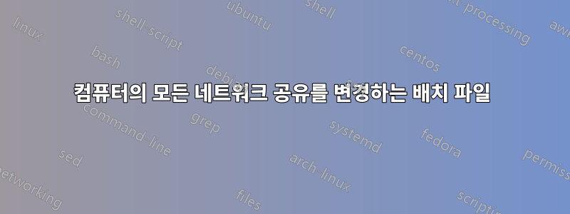컴퓨터의 모든 네트워크 공유를 변경하는 배치 파일