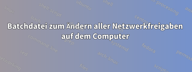 Batchdatei zum Ändern aller Netzwerkfreigaben auf dem Computer