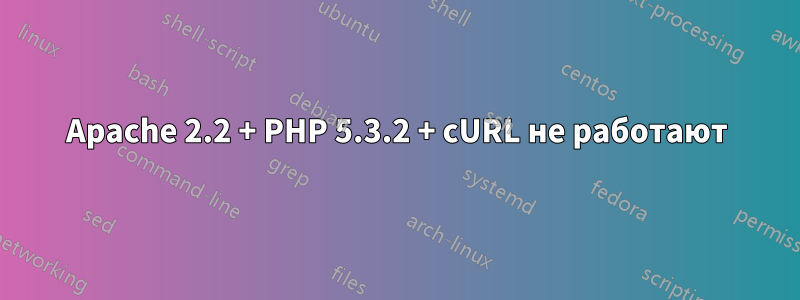 Apache 2.2 + PHP 5.3.2 + cURL не работают