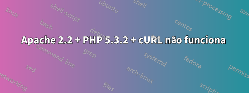 Apache 2.2 + PHP 5.3.2 + cURL não funciona