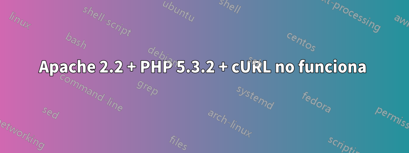 Apache 2.2 + PHP 5.3.2 + cURL no funciona