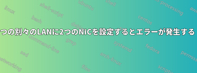2つの別々のLANに2つのNICを設定するとエラーが発生する