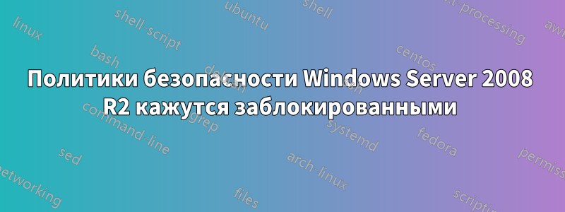 Политики безопасности Windows Server 2008 R2 кажутся заблокированными