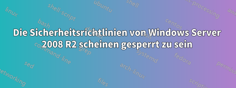Die Sicherheitsrichtlinien von Windows Server 2008 R2 scheinen gesperrt zu sein