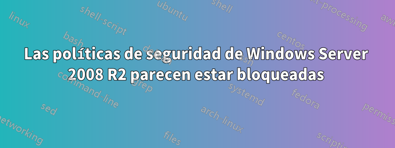 Las políticas de seguridad de Windows Server 2008 R2 parecen estar bloqueadas
