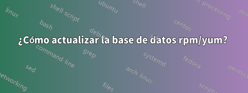 ¿Cómo actualizar la base de datos rpm/yum?