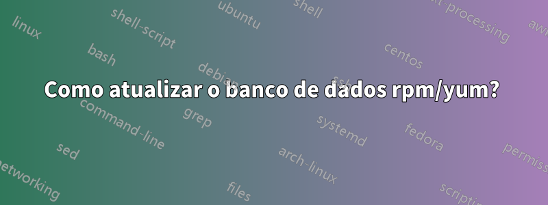 Como atualizar o banco de dados rpm/yum?