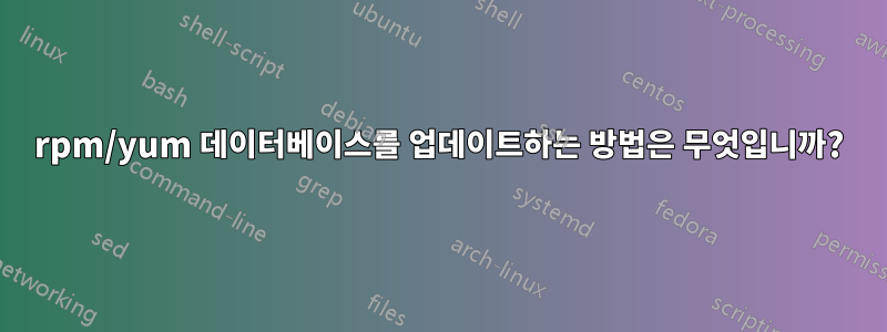 rpm/yum 데이터베이스를 업데이트하는 방법은 무엇입니까?