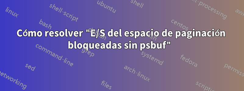 Cómo resolver "E/S del espacio de paginación bloqueadas sin psbuf"