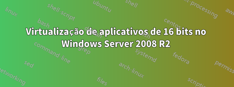 Virtualização de aplicativos de 16 bits no Windows Server 2008 R2