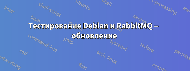 Тестирование Debian и RabbitMQ — обновление