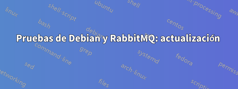 Pruebas de Debian y RabbitMQ: actualización