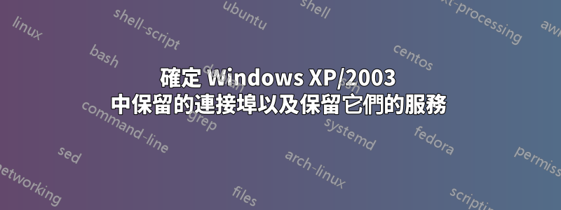 確定 Windows XP/2003 中保留的連接埠以及保留它們的服務