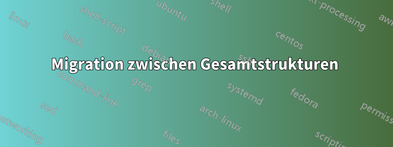Migration zwischen Gesamtstrukturen