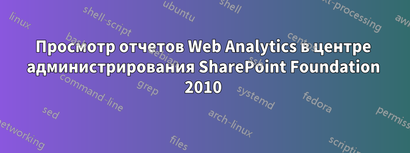 Просмотр отчетов Web Analytics в центре администрирования SharePoint Foundation 2010