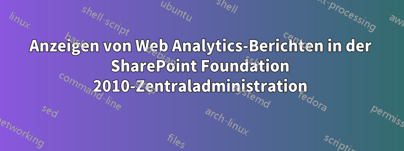 Anzeigen von Web Analytics-Berichten in der SharePoint Foundation 2010-Zentraladministration