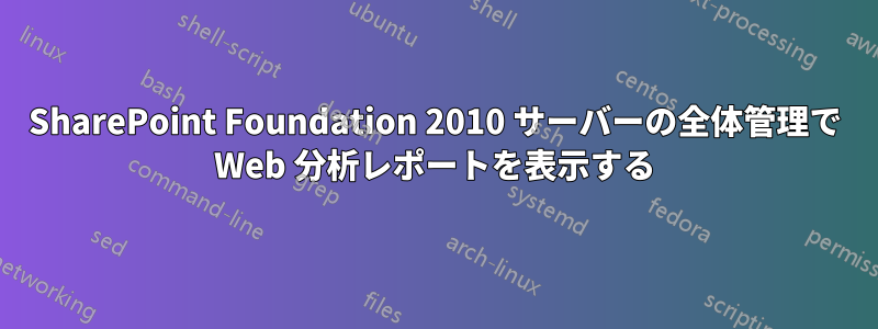 SharePoint Foundation 2010 サーバーの全体管理で Web 分析レポートを表示する