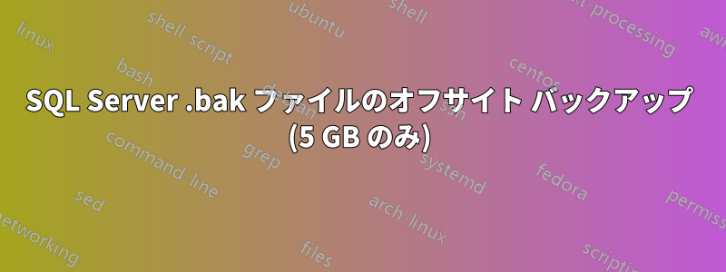 SQL Server .bak ファイルのオフサイト バックアップ (5 GB のみ)