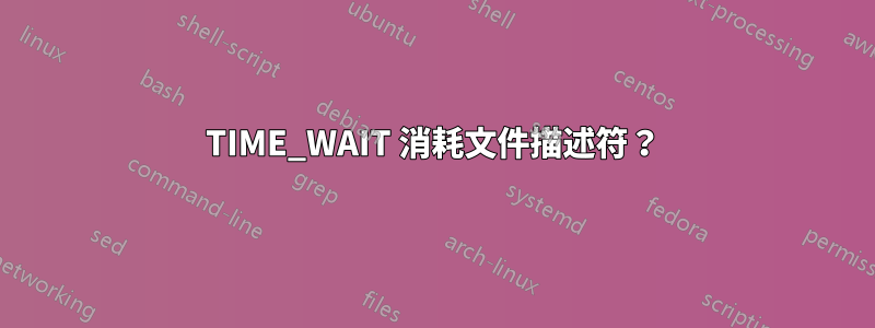 TIME_WAIT 消耗文件描述符？